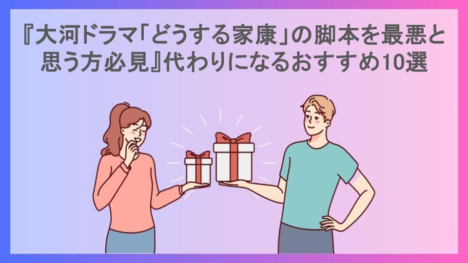 『大河ドラマ「どうする家康」の脚本を最悪と思う方必見』代わりになるおすすめ10選